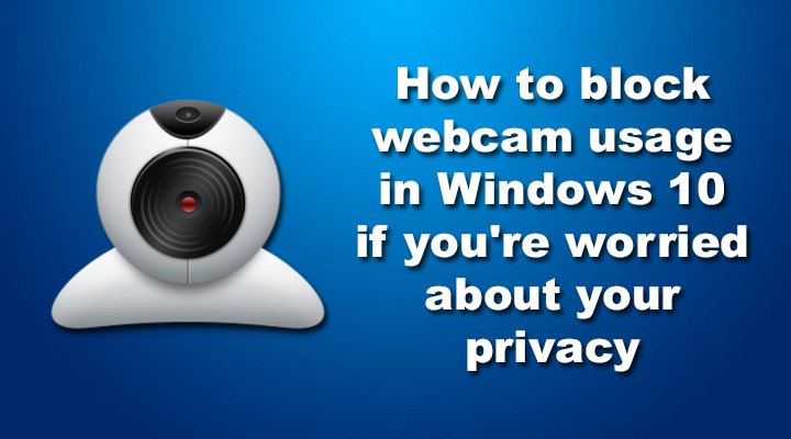 Как заблокировать использование веб-камер в Windows 10, если вы беспокоитесь о своей конфиденциальности